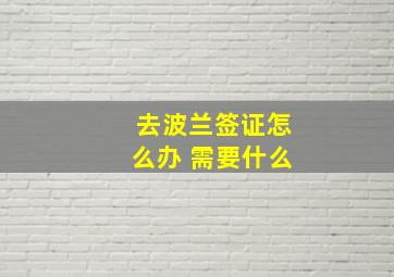 去波兰签证怎么办 需要什么